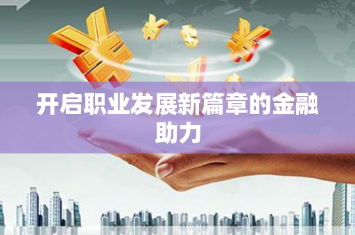 赫山开启职业发展新篇章的金融助力