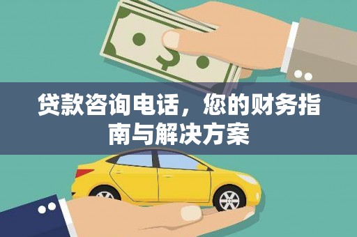 赫山贷款咨询电话，您的财务指南与解决方案