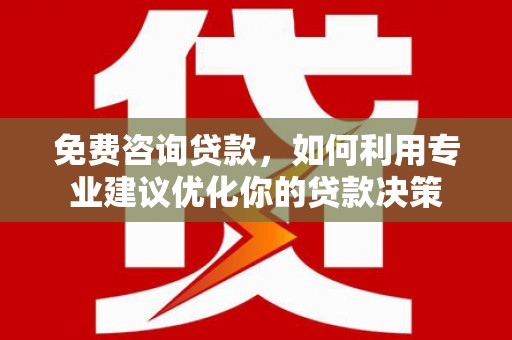 赫山免费咨询贷款，如何利用专业建议优化你的贷款决策