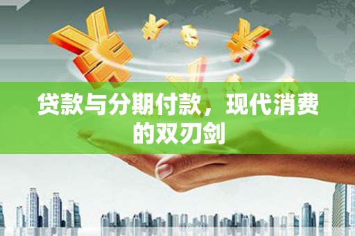 赫山贷款与分期付款，现代消费的双刃剑