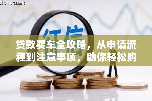 赫山贷款买车全攻略，从申请流程到注意事项，助你轻松购车