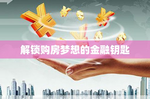 赫山解锁购房梦想的金融钥匙