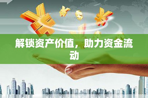 赫山解锁资产价值，助力资金流动