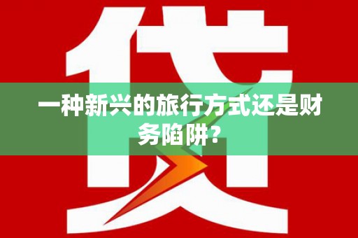 赫山一种新兴的旅行方式还是财务陷阱？