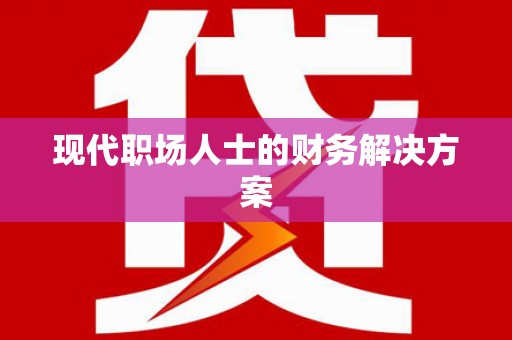 赫山现代职场人士的财务解决方案