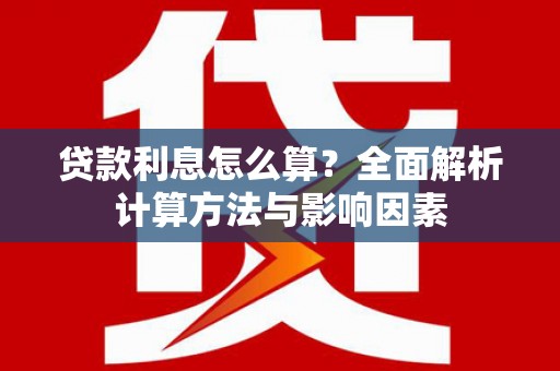 赫山贷款利息怎么算？全面解析计算方法与影响因素