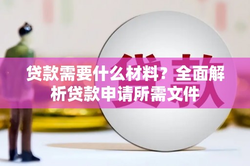 赫山贷款需要什么材料?全面解析贷款申请所需文件 赫山贷款需要什么材料?全面解析贷款申请所需文件