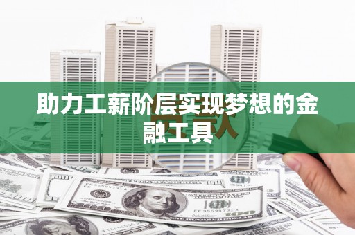 赫山助力工薪阶层实现梦想的金融工具