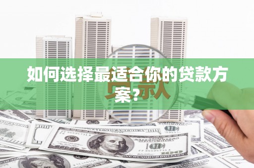 赫山如何选择最适合你的贷款方案？