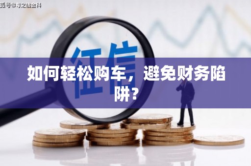 赫山如何轻松购车，避免财务陷阱？