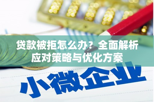 赫山贷款被拒怎么办？全面解析应对策略与优化方案