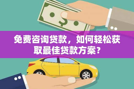 赫山免费咨询贷款，如何轻松获取最佳贷款方案？