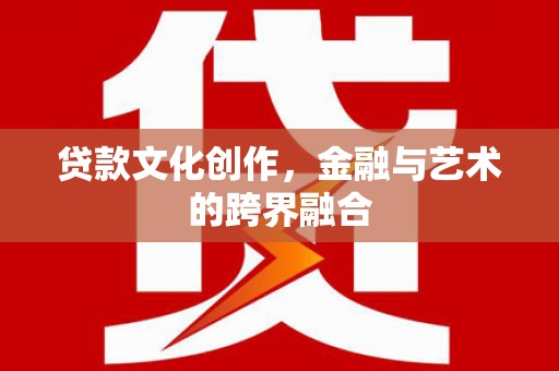 赫山贷款文化创作，金融与艺术的跨界融合