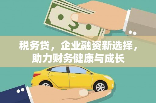 赫山税务贷，企业融资新选择，助力财务健康与成长