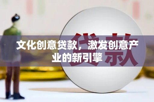 赫山文化创意贷款，激发创意产业的新引擎