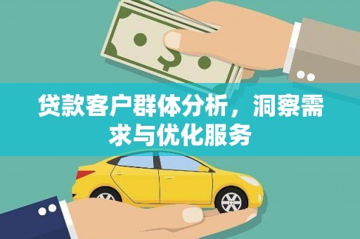 赫山贷款客户群体分析，洞察需求与优化服务